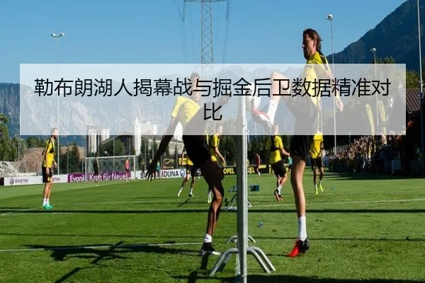 勒布朗湖人揭幕战与掘金后卫数据精准对比